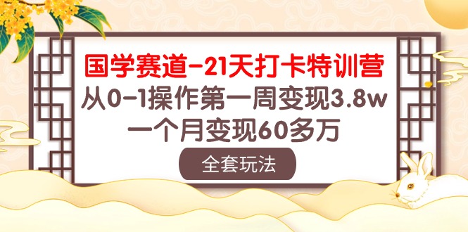 （10224期）国学 赛道-21天打卡特训营：从0-1操作第一周变现3.8w，一个月变现60多万-财富区