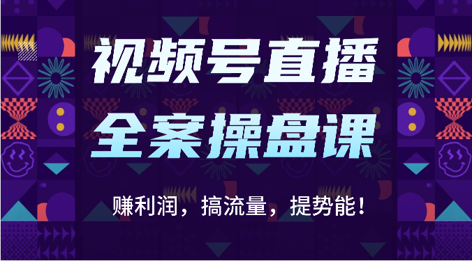 视频号直播全案操盘课：赚利润，搞流量，提势能！（16节课）-财富区