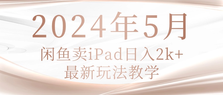 （10459期）2024年5月闲鱼卖ipad日入2k，最新玩法教学-财富区