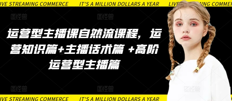 运营型主播课自然流课程，运营知识篇+主播话术篇 +高阶运营型主播篇-财富区