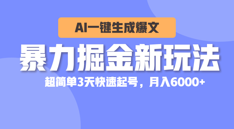 （10684期）暴力掘金新玩法，AI一键生成爆文，超简单3天快速起号，月入6000+-财富区