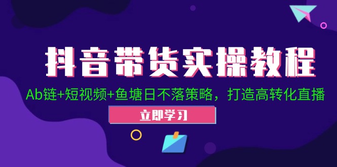 （12543期）抖音带货实操教程！Ab链+短视频+鱼塘日不落策略，打造高转化直播-财富区