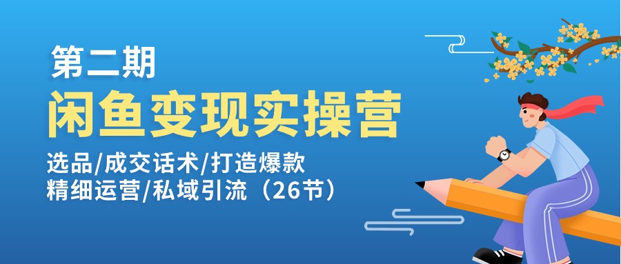 （11305期）闲鱼变现实操训练营第2期：选品/成交话术/打造爆款/精细运营/私域引流-财富区