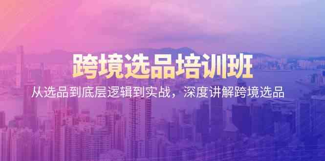 跨境选品培训班：从选品到底层逻辑到实战，深度讲解跨境选品-财富区