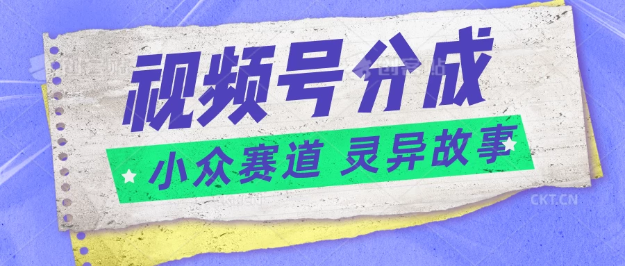 视频号分成掘金，小众赛道灵异故事，普通人都能做得好的副业-财富区