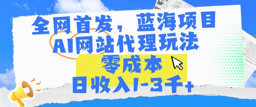 全网首发，蓝海项目，AI网站代理玩法，零成本日收入1-3千+-财富区