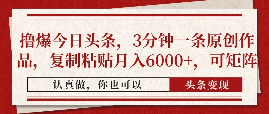 撸爆今日头条，3分钟一条原创作品，复制粘贴月入6000+，可矩阵-财富区