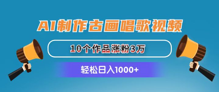 （11172期）AI制作古画唱歌视频，10个作品涨粉3万，日入1000+-财富区