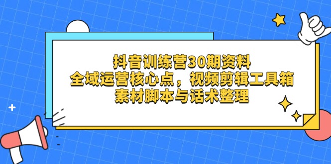 抖音训练营30期资料，全域运营核心点，视频剪辑工具箱 素材脚本与话术整理-财富区