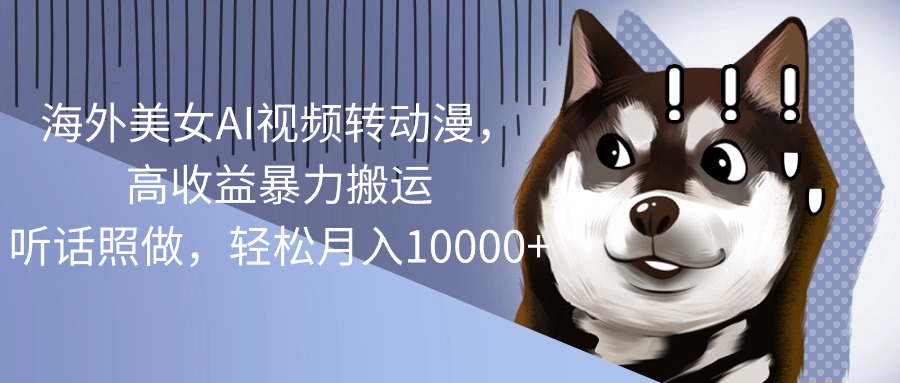 （10593期）海外美女AI视频转动漫，高收益暴力搬运，听话照做，轻松月入10000+-财富区