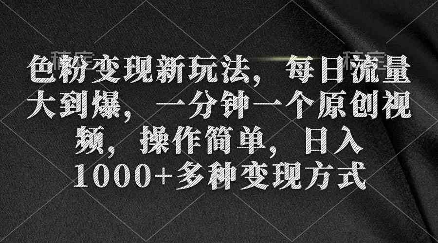 （9282期）色粉变现新玩法，每日流量大到爆，一分钟一个原创视频，操作简单，日入1…-财富区