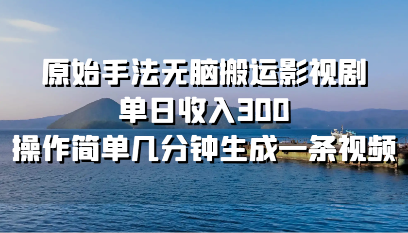 原始手法无脑搬运影视剧，单日收入300，操作简单几分钟生成一条视频-财富区