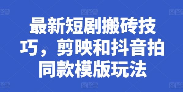 最新短剧搬砖技巧，剪映和抖音拍同款模版玩法-财富区