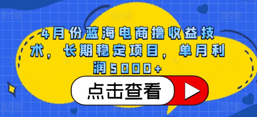 4月份蓝海电商撸收益技术，长期稳定项目，单月利润5000+-财富区