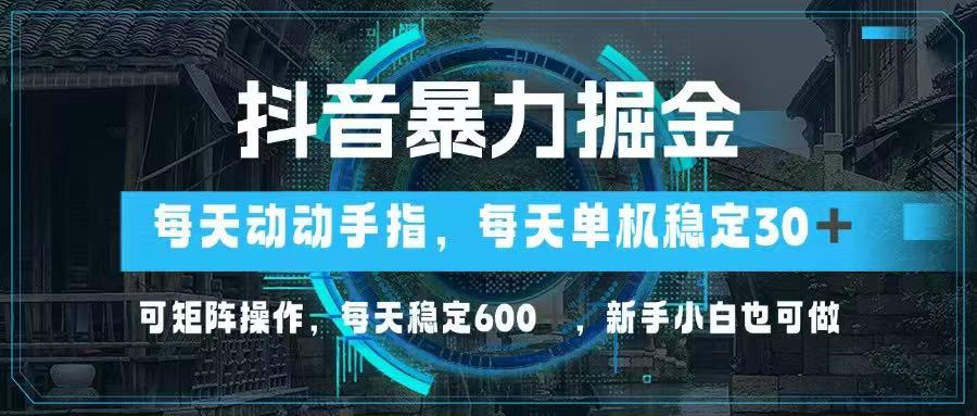 抖音暴力掘金，动动手指就可以，单机30+，可矩阵操作，每天稳定600+，…-财富区