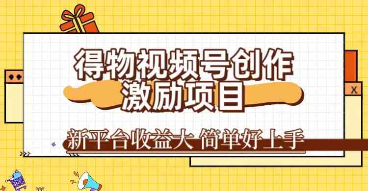 得物视频号创作激励项目，新平台收益大，无脑复制粘贴 一万播放100+，一-财富区