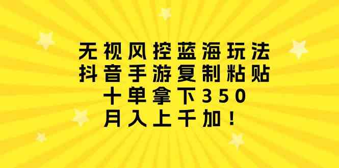 （10133期）无视风控蓝海玩法，抖音手游复制粘贴，十单拿下350，月入上千加！-财富区