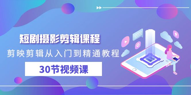短剧摄影剪辑课程，剪映剪辑从入门到精通教程（30节视频课）-财富区