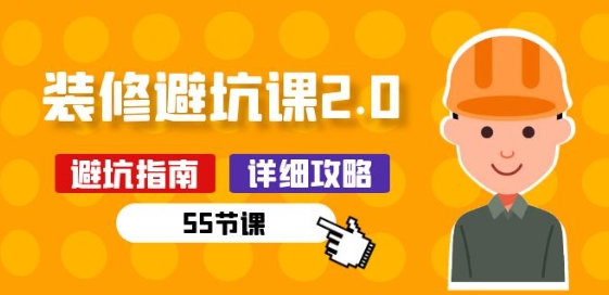 新手装修 避坑课2.0：装修之前一定要做好功课(55节课)-财富区