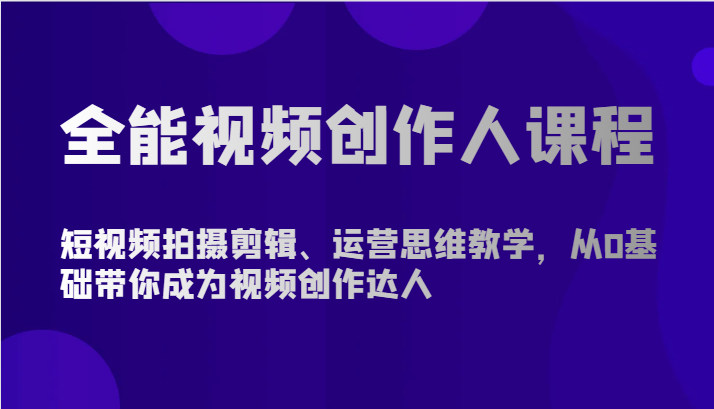 全能视频创作人课程-短视频拍摄剪辑、运营思维教学，从0基础带你成为视频创作达人-财富区