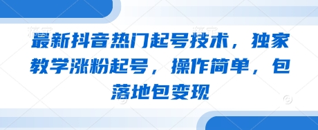 最新抖音热门起号技术，独家教学涨粉起号，操作简单，包落地包变现-财富区
