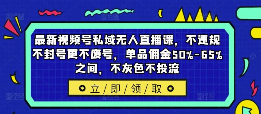 最新视频号私域无人直播课，不违规不封号更不废号，单品佣金50%-65%之间，不灰色不投流-财富区