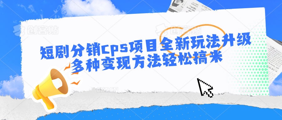 短剧分销cps项目全新玩法升级，多种变现方法轻松搞米-财富区