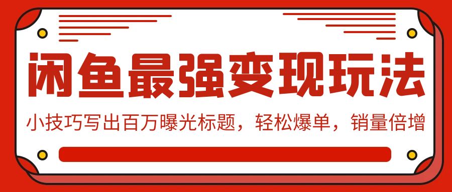 闲鱼最强变现玩法：小技巧写出百万曝光标题，轻松爆单，销量倍增-财富区