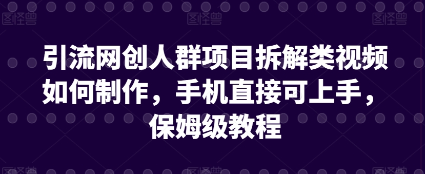 引流网创人群项目拆解类视频如何制作，手机直接可上手，保姆级教程-财富区