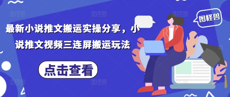 最新小说推文搬运实操分享，小说推文视频三连屏搬运玩法-财富区