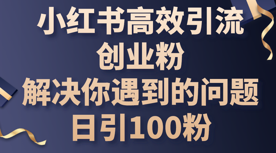 （10929期）小红书高效引流创业粉，解决你遇到的问题，日引100粉-财富区