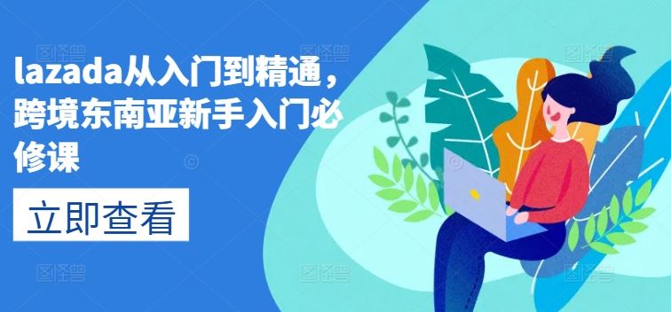 lazada从入门到精通，跨境东南亚新手入门必修课-财富区