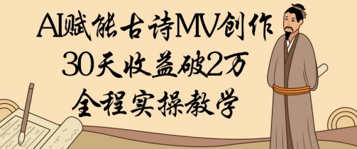 AI赋能古诗MV创作：30天收益破1W，全程实操教学-财富区