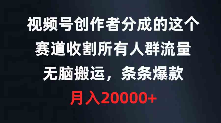 （9406期）视频号创作者分成的这个赛道，收割所有人群流量，无脑搬运，条条爆款，…-财富区