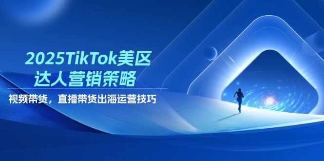 2025TikTok美区达人营销策略，视频带货，直播带货，出海运营技巧-财富区