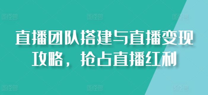 直播团队搭建与直播变现攻略，抢占直播红利-财富区