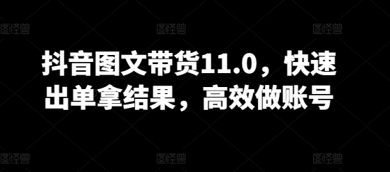 抖音图文带货11.0，快速出单拿结果，高效做账号-财富区