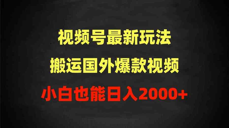 （9796期）2024视频号最新玩法，搬运国外爆款视频，100%过原创，小白也能日入2000+-财富区