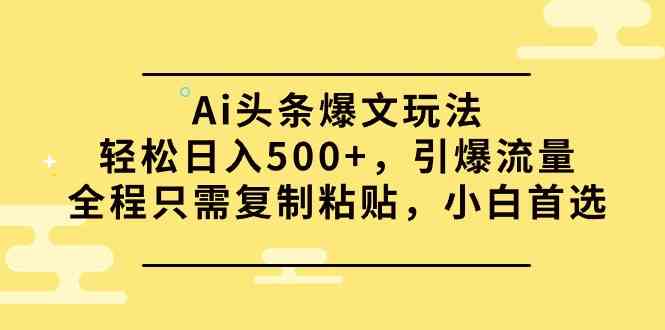 （9853期）Ai头条爆文玩法，轻松日入500+，引爆流量全程只需复制粘贴，小白首选-财富区