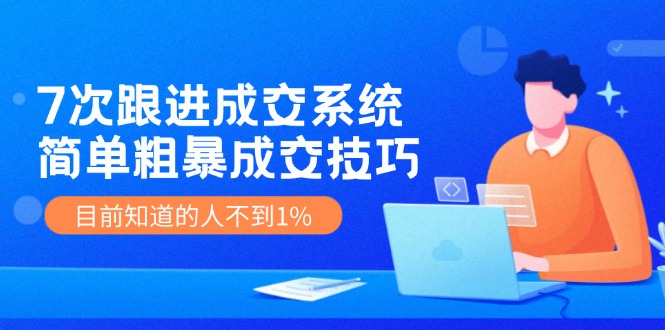 （11964期）7次 跟进 成交系统：简单粗暴成交技巧，目前知道的人不到1%-财富区