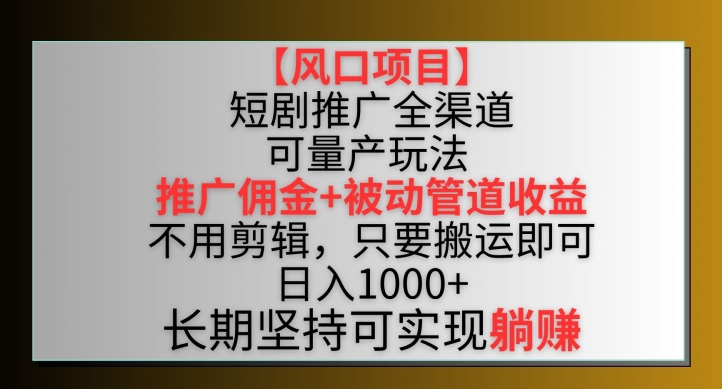 【风口项目】短剧推广全渠道最新双重收益玩法，推广佣金管道收益，不用剪辑，只要搬运即可-财富区