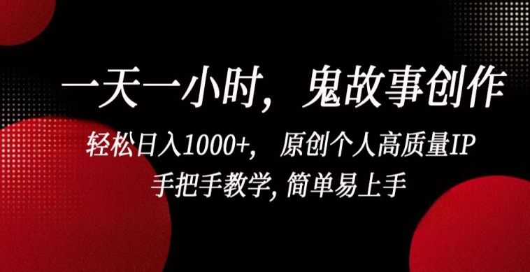 一天一小时，鬼故事创作， 轻松日入1000+， 原创个人高质量IP，手把手教学, 简单易上手-财富区