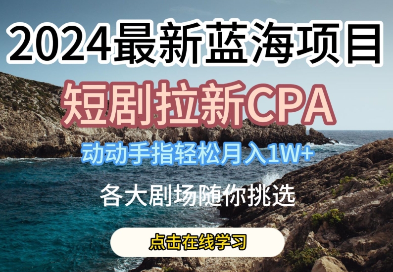 2024最新蓝海项日，短剧拉新CPA，动动手指轻松月入1W，全各大剧场随你挑选-财富区