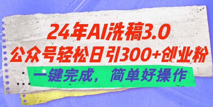 （11288期）24年Ai洗稿3.0，公众号轻松日引300+创业粉，一键完成，简单好操作-财富区