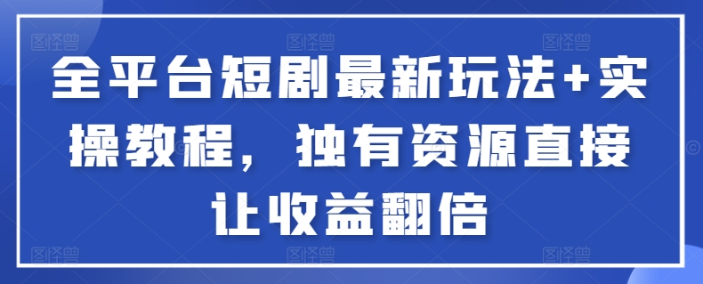 全平台短剧最新玩法+实操教程，独有资源直接让收益翻倍-财富区