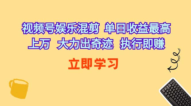 （10122期）视频号娱乐混剪  单日收益最高上万   大力出奇迹   执行即赚-财富区