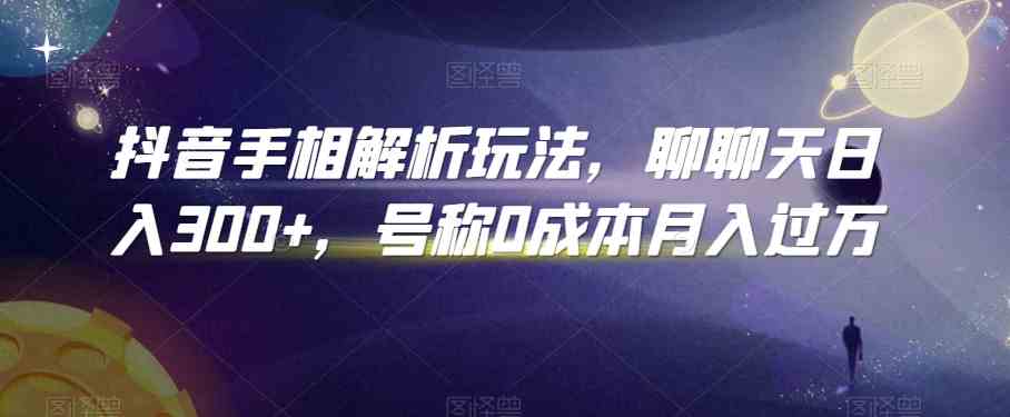 抖音手相解析玩法，聊聊天日入300+，号称0成本月入过万-财富区