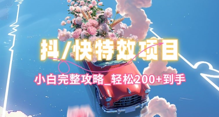 抖音快手双平台特效教程，玩法简单，小白完整攻略，轻松100+到手-财富区