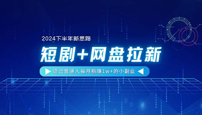 （11194期）【2024下半年新思路】短剧+网盘拉新，适合普通人每月躺赚1w+的小副业-财富区