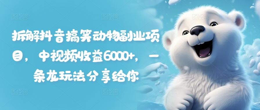 拆解抖音搞笑动物副业项目，中视频收益6000+，一条龙玩法分享给你-财富区